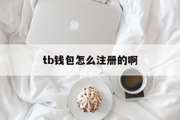 tb钱包怎么注册的啊,tb钱包怎么注册的啊微信