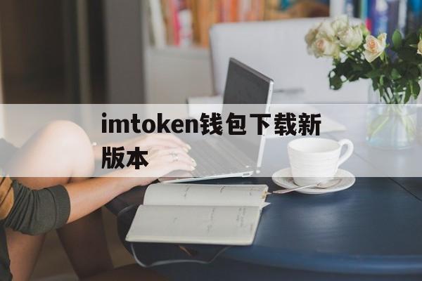 imtoken钱包下载新版本,imtoken钱包下载20版本