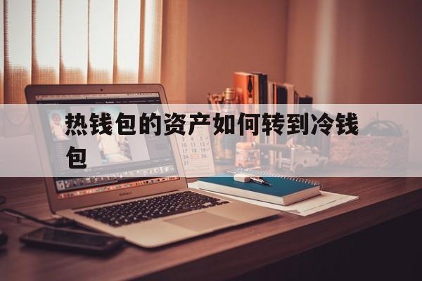 热钱包的资产如何转到冷钱包,热钱包转账冷钱包需要手续费吗?