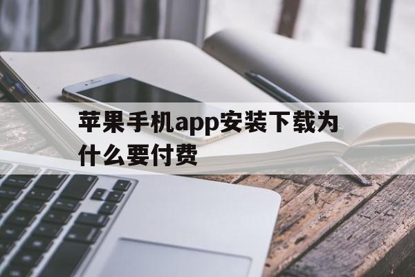 苹果手机app安装下载为什么要付费,苹果手机app安装下载为什么要付费呢