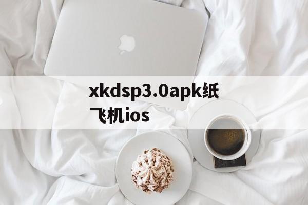 包含xkdsp3.0apk纸飞机ios的词条