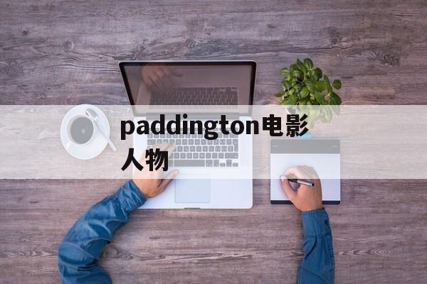 paddington电影人物,paddington电影经典台词