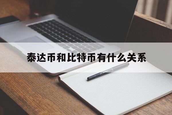 泰达币和比特币有什么关系,泰达币和比特币有什么关系吗
