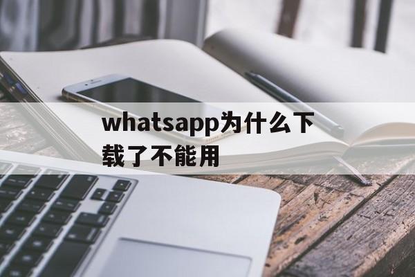 whatsapp为什么下载了不能用,whatsapp下载安装后为什么不能用