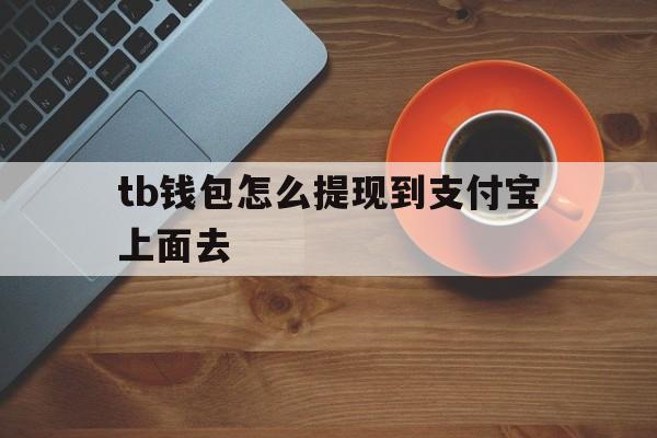 tb钱包怎么提现到支付宝上面去,在tb钱包怎么买bobydoge