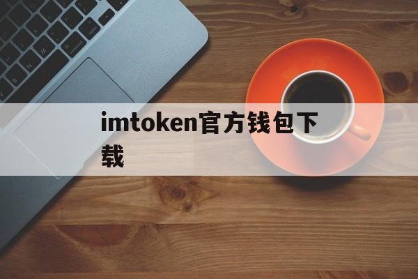 imtoken官方钱包下载,imtoken10钱包下载安卓