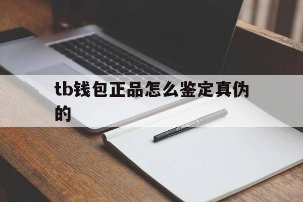 tb钱包正品怎么鉴定真伪的,tb钱包正品怎么鉴定真伪的呢