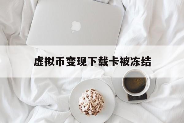 虚拟币变现下载卡被冻结,虚拟币交易卡被冻结,币买给谁了能查到吗?