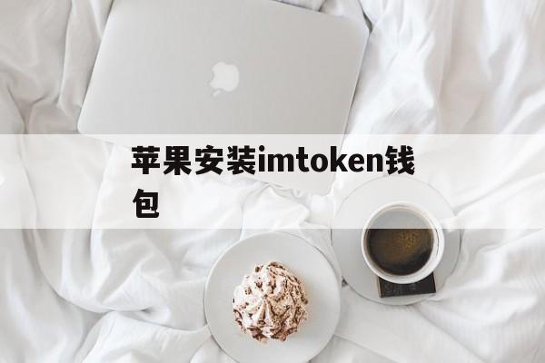 苹果安装imtoken钱包,imtoken钱包苹果下载不了