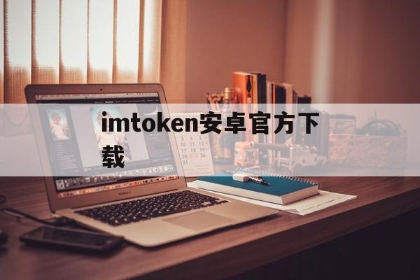 imtoken安卓官方下载,imtoken手机版最新下载