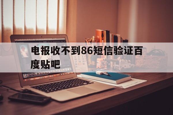 电报收不到86短信验证百度贴吧的简单介绍