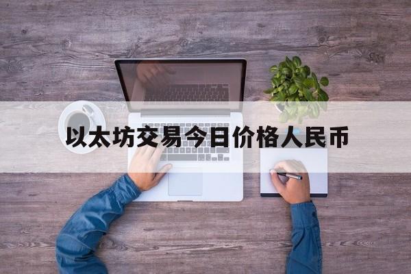 以太坊交易今日价格人民币,以太坊交易今日价格人民币汇率