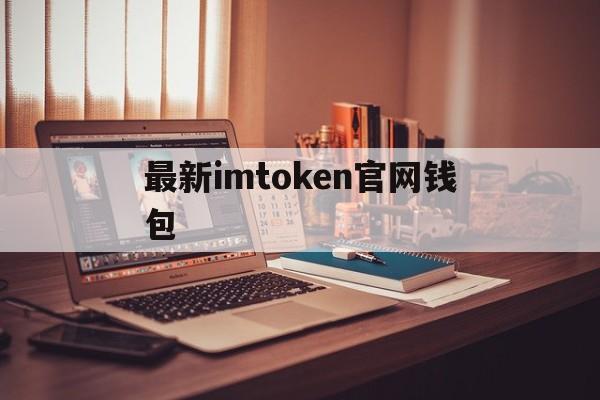 最新imtoken官网钱包,imtoken官方钱包下载安卓