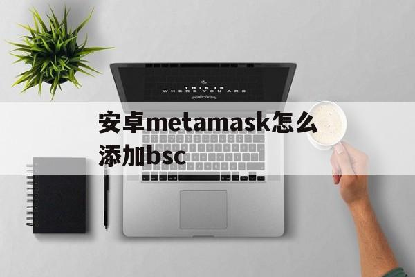 包含安卓metamask怎么添加bsc的词条