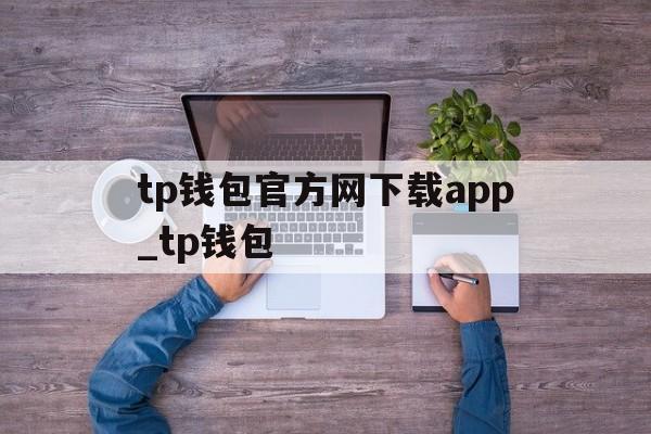 tp钱包官方网下载app_tp钱包,tp钱包官网下载app最新版tp钱包