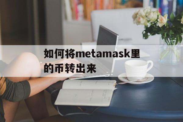 如何将metamask里的币转出来,metamask里的usdt怎么转出去