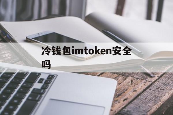 冷钱包imtoken安全吗,imtoken冷钱包怎么提现