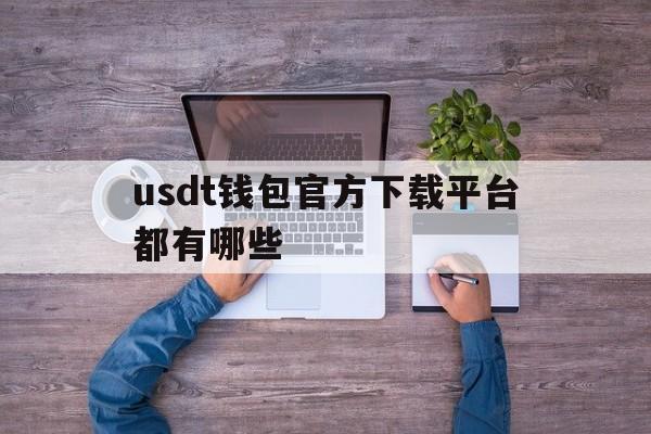usdt钱包官方下载平台都有哪些的简单介绍