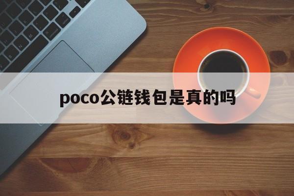 poco公链钱包是真的吗,poc公链2021年4月最新进展