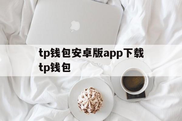 关于tp钱包安卓版app下载tp钱包的信息