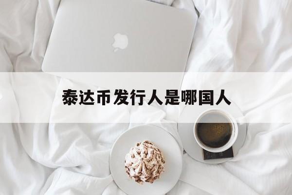 泰达币发行人是哪国人,泰达币发行人是哪国人啊