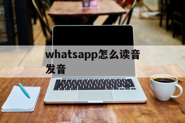 whatsapp怎么读音发音,whatsapp怎么读英语发音