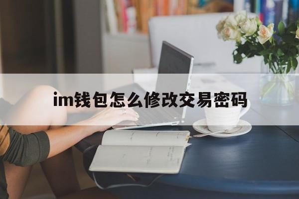 im钱包怎么修改交易密码,im钱包交易密码忘了怎么办