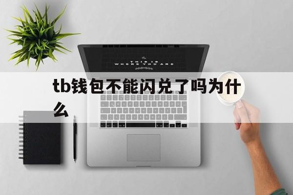 tb钱包不能闪兑了吗为什么,tb钱包不能闪兑了吗为什么呢