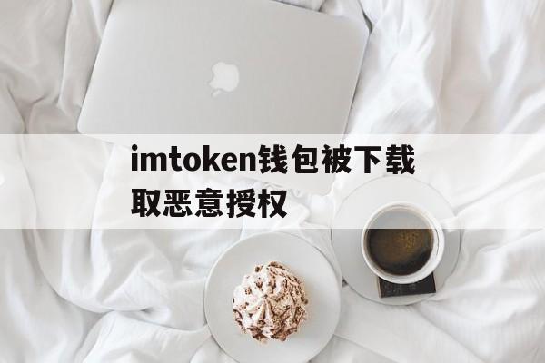 imtoken钱包被下载取恶意授权,imtoken钱包授权uniswap会被盗币