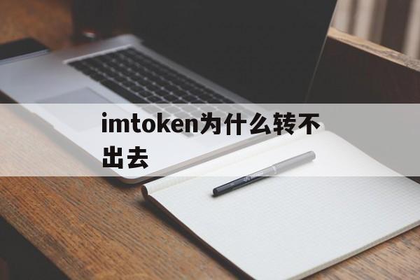imtoken为什么转不出去,imtoken为什么转不出去!