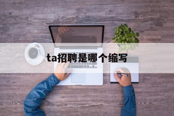 ta招聘是哪个缩写,招聘的英文缩写是什么