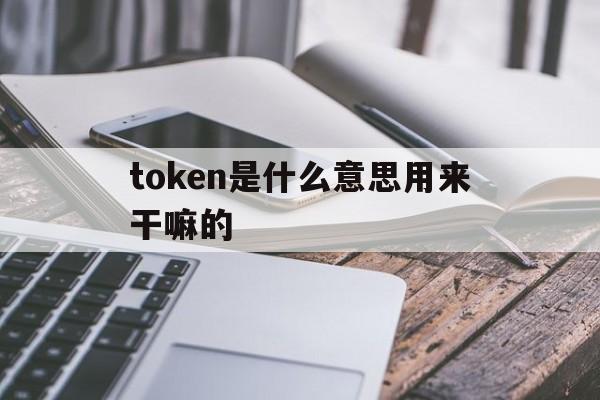 token是什么意思用来干嘛的的简单介绍