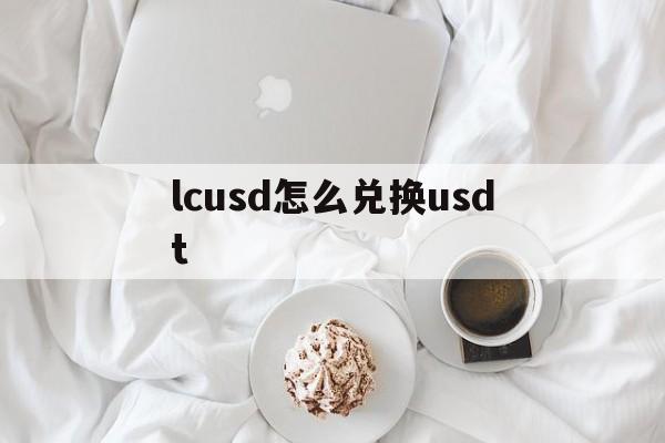 lcusd怎么兑换usdt,填usdt地址免费挖usdt