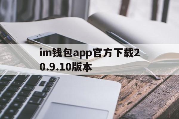 im钱包app官方下载20.9.10版本的简单介绍