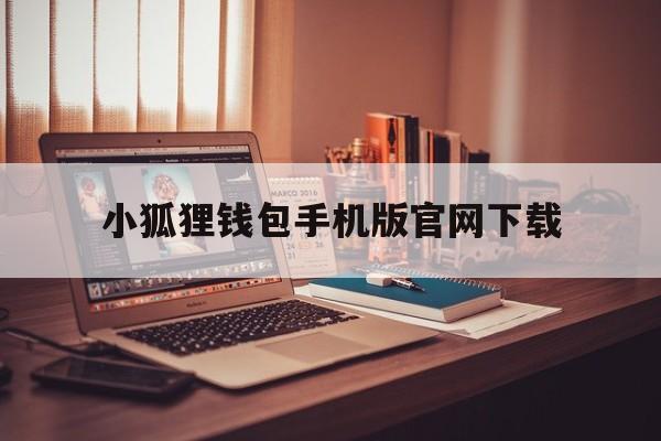 小狐狸钱包手机版官网下载,小狐狸钱包7110手机版