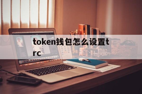 token钱包怎么设置trc,imtoken钱包怎么用trc20