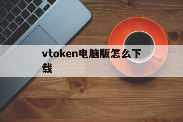 vtoken电脑版怎么下载的简单介绍