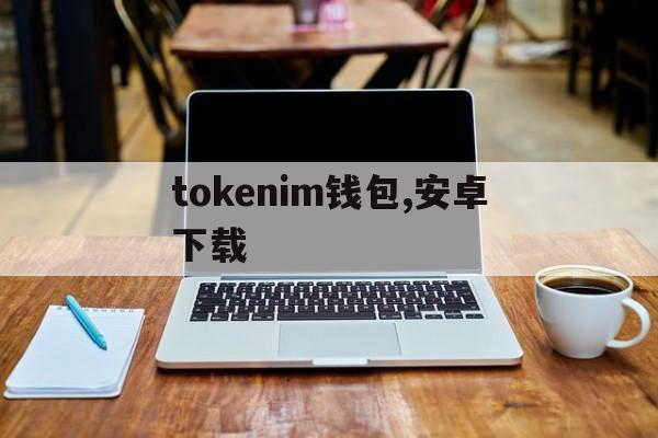 tokenim钱包,安卓下载,tokenim20官网下载钱包