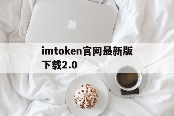 imtoken官网最新版下载2.0,imtoken2020官网下载20
