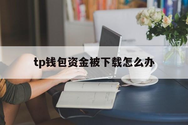 tp钱包资金被下载怎么办,tp钱包资产被盗可以找回吗