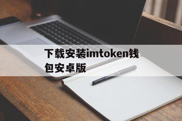 关于下载安装imtoken钱包安卓版的信息